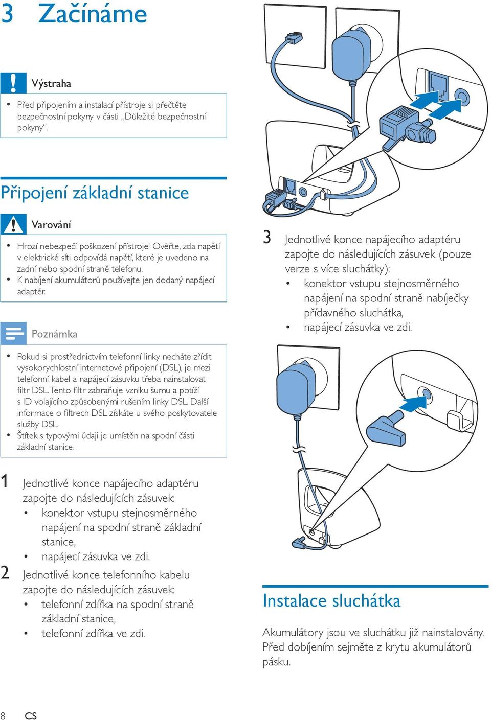 Pokud si prostřednictvím telefonní linky necháte zřídit vysokorychlostní internetové připojení (DSL), je mezi telefonní kabel a napájecí zásuvku třeba nainstalovat filtr DSL.