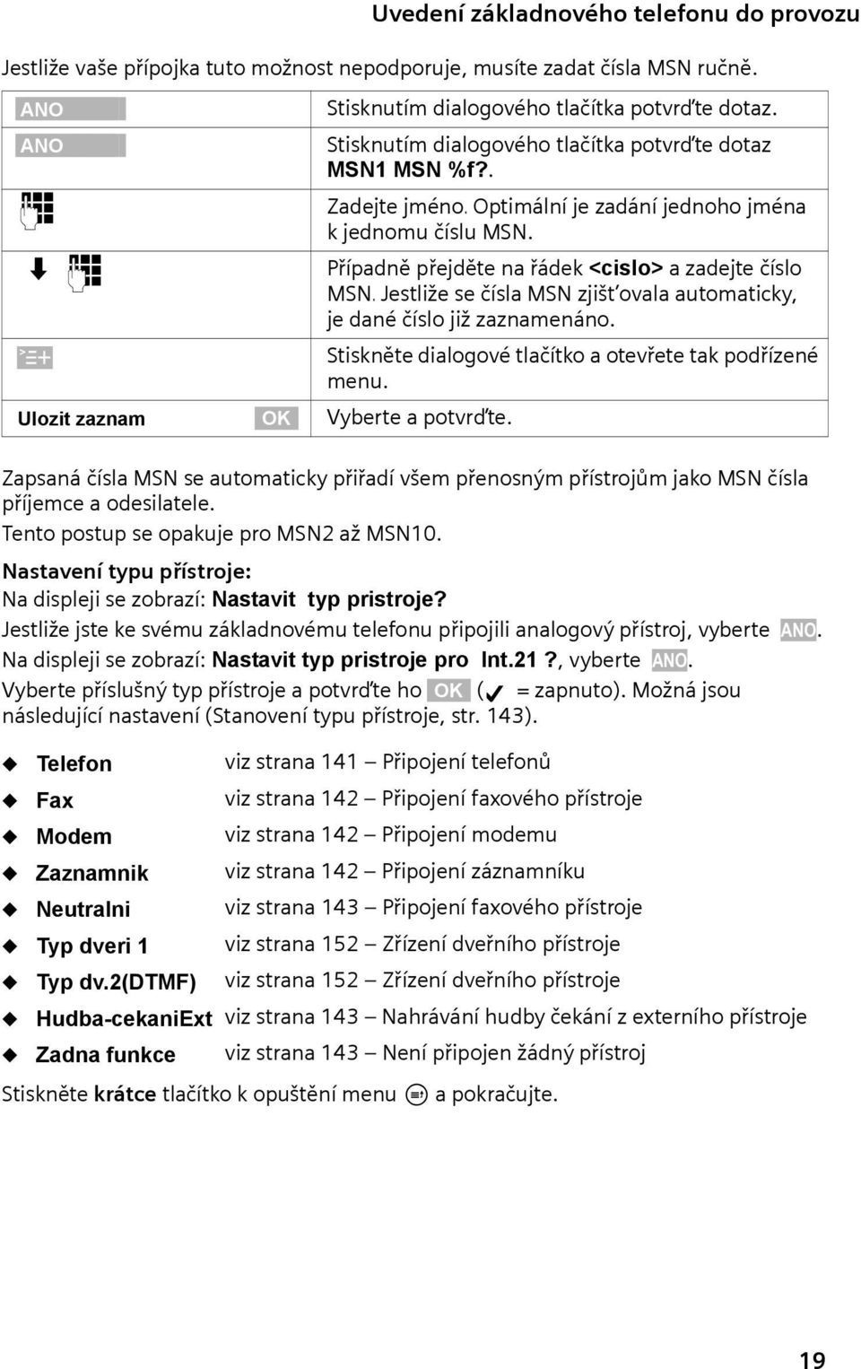 s~ Případně přejděte na řádek <cslo> a zadejte číslo MSN. Jestlže se čísla MSN zjšt ovala automatcky, je dané číslo jž zaznamenáno. W Stskněte dalogové tlačítko a otevřete tak podřízené menu.