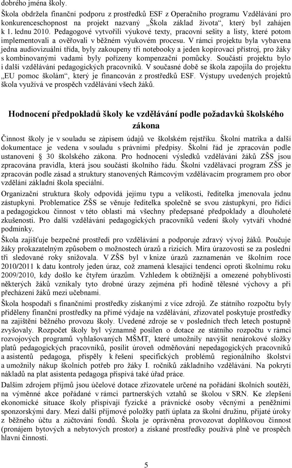 V rámci projektu byla vybavena jedna audiovizuální třída, byly zakoupeny tři notebooky a jeden kopírovací přístroj, pro ţáky s kombinovanými vadami byly pořízeny kompenzační pomůcky.