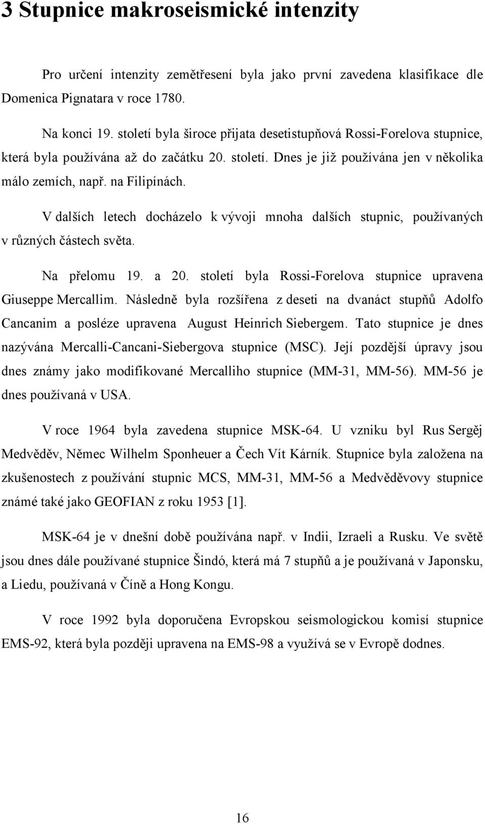 V dalších letech docházelo k vývoji mnoha dalších stupnic, používaných v různých částech světa. Na přelomu 19. a 20. století byla Rossi-Forelova stupnice upravena Giuseppe Mercallim.