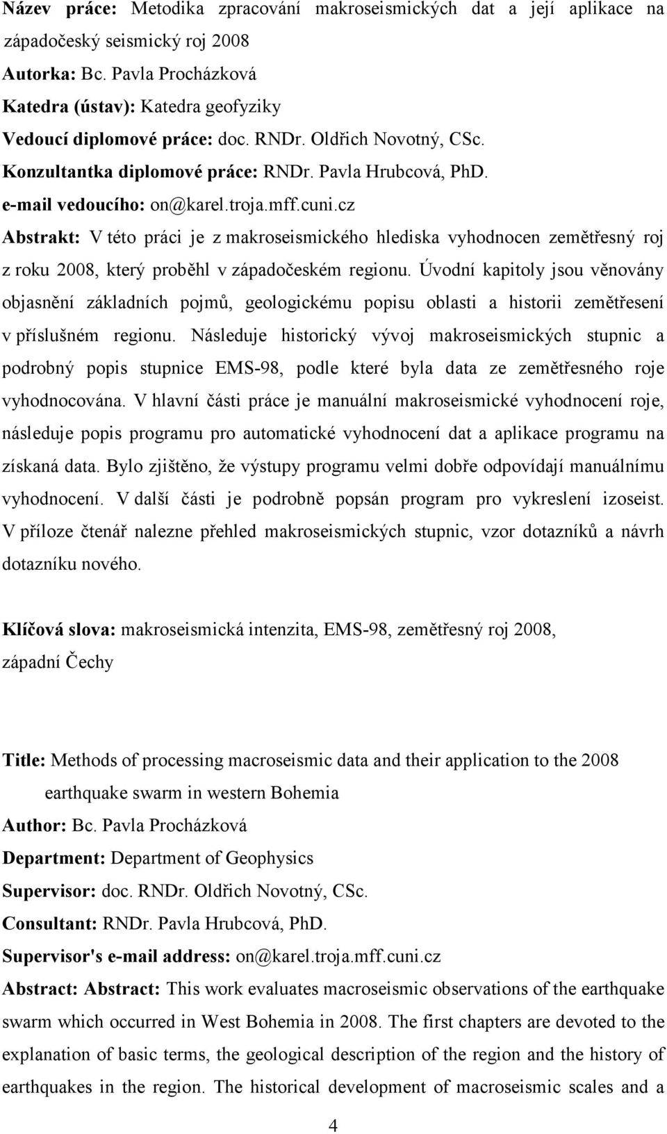 cz Abstrakt: V této práci je z makroseismického hlediska vyhodnocen zemětřesný roj z roku 2008, který proběhl v západočeském regionu.