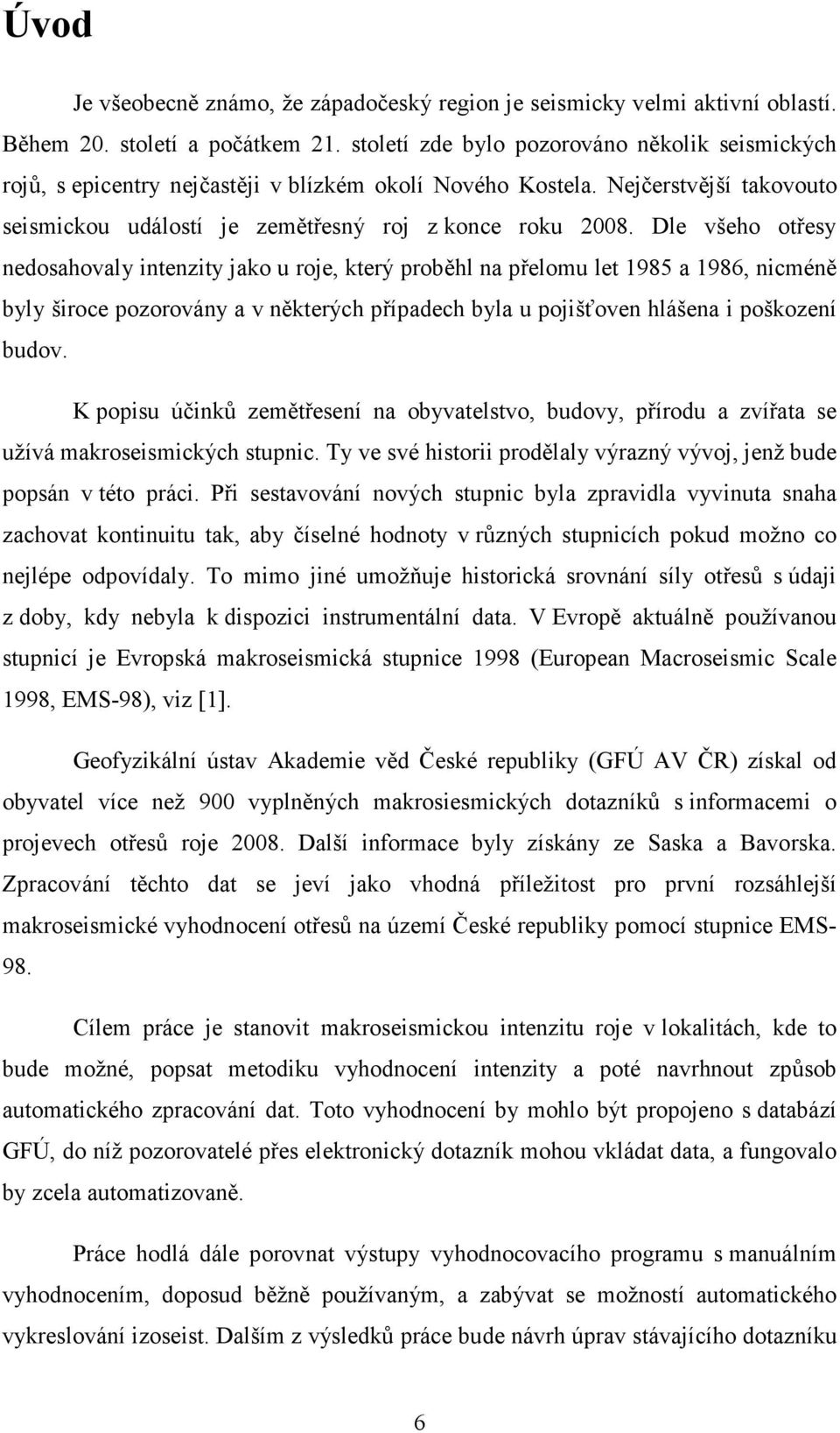 Dle všeho otřesy nedosahovaly intenzity jako u roje, který proběhl na přelomu let 1985 a 1986, nicméně byly široce pozorovány a v některých případech byla u pojišťoven hlášena i poškození budov.