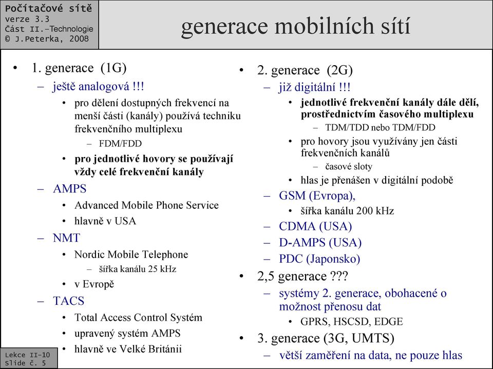 Mobile Phone Service hlavně v USA Nordic Mobile Telephone šířka kanálu 25 khz v Evropě Total Access Control Systém upravený systém AMPS hlavně ve Velké Británii 2. generace (2G) již digitální!