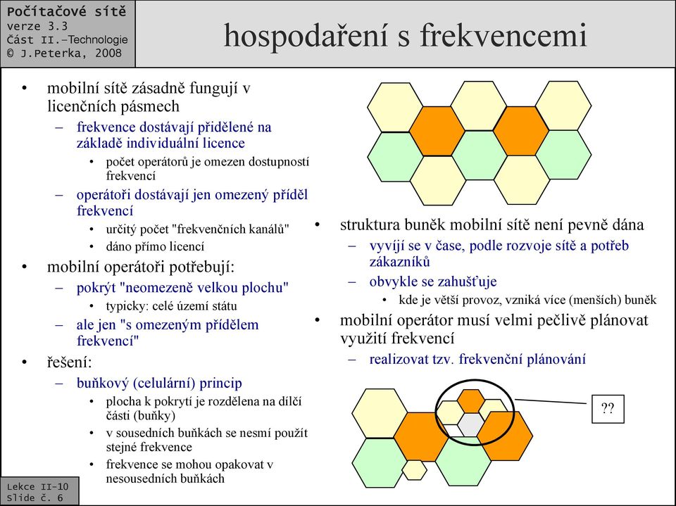 6 určitý počet "frekvenčních kanálů" dáno přímo licencí mobilní operátoři potřebují: pokrýt "neomezeně velkou plochu" typicky: celé území státu ale jen "s omezeným přídělem frekvencí" řešení: buňkový