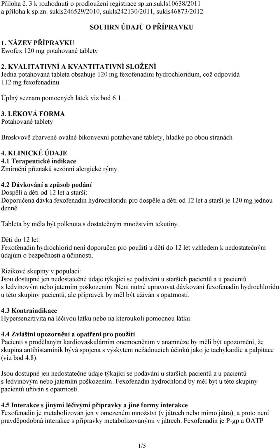 KVALITATIVNÍ A KVANTITATIVNÍ SLOŽENÍ Jedna potahovaná tableta obsahuje 120 mg fexofenadini hydrochloridum, což odpovídá 112 mg fexofenadinu Úplný seznam pomocných látek viz bod 6.1. 3.