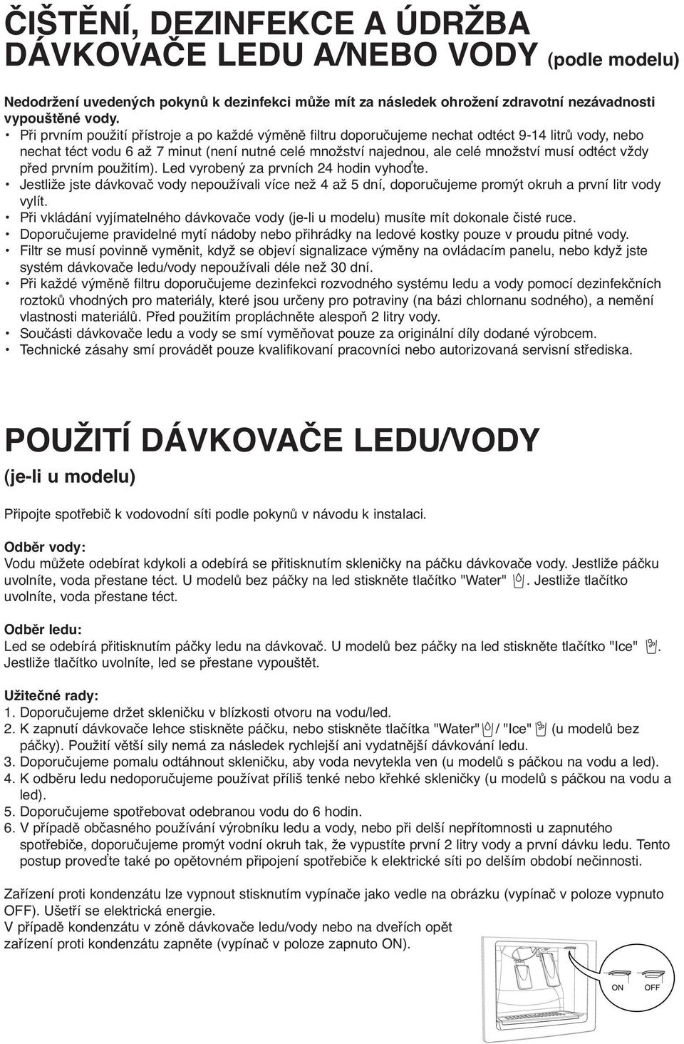 vždy před prvním použitím). Led vyrobený za prvních 24 hodin vyhoďte. Jestliže jste dávkovač vody nepoužívali více než 4 až 5 dní, doporučujeme promýt okruh a první litr vody vylít.