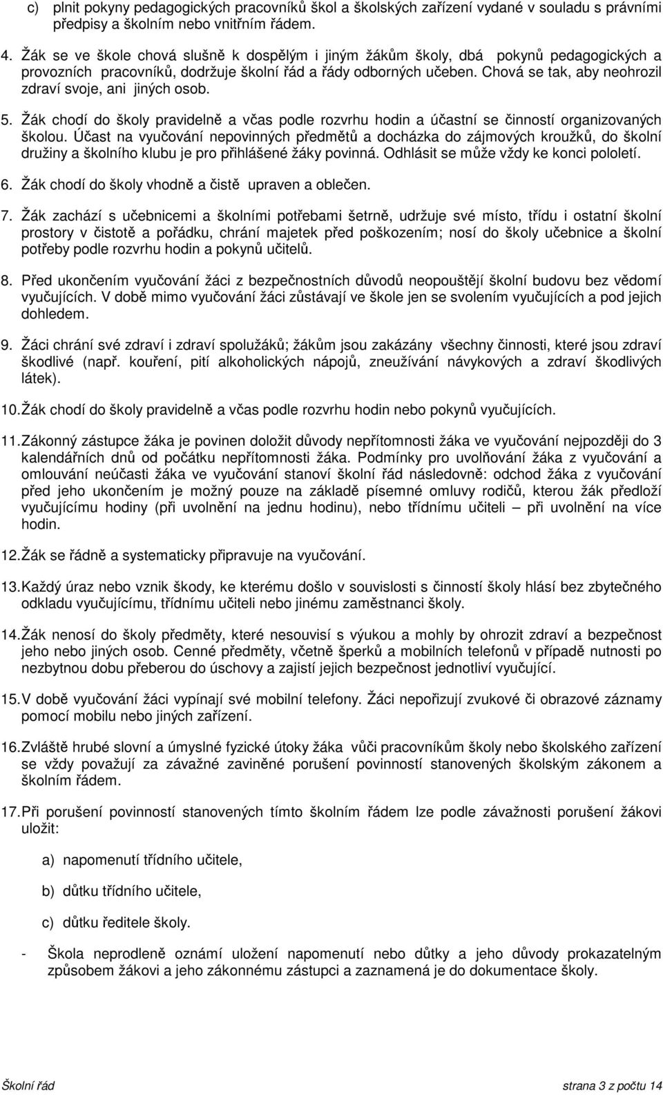 Chová se tak, aby neohrozil zdraví svoje, ani jiných osob. 5. Žák chodí do školy pravidelně a včas podle rozvrhu hodin a účastní se činností organizovaných školou.