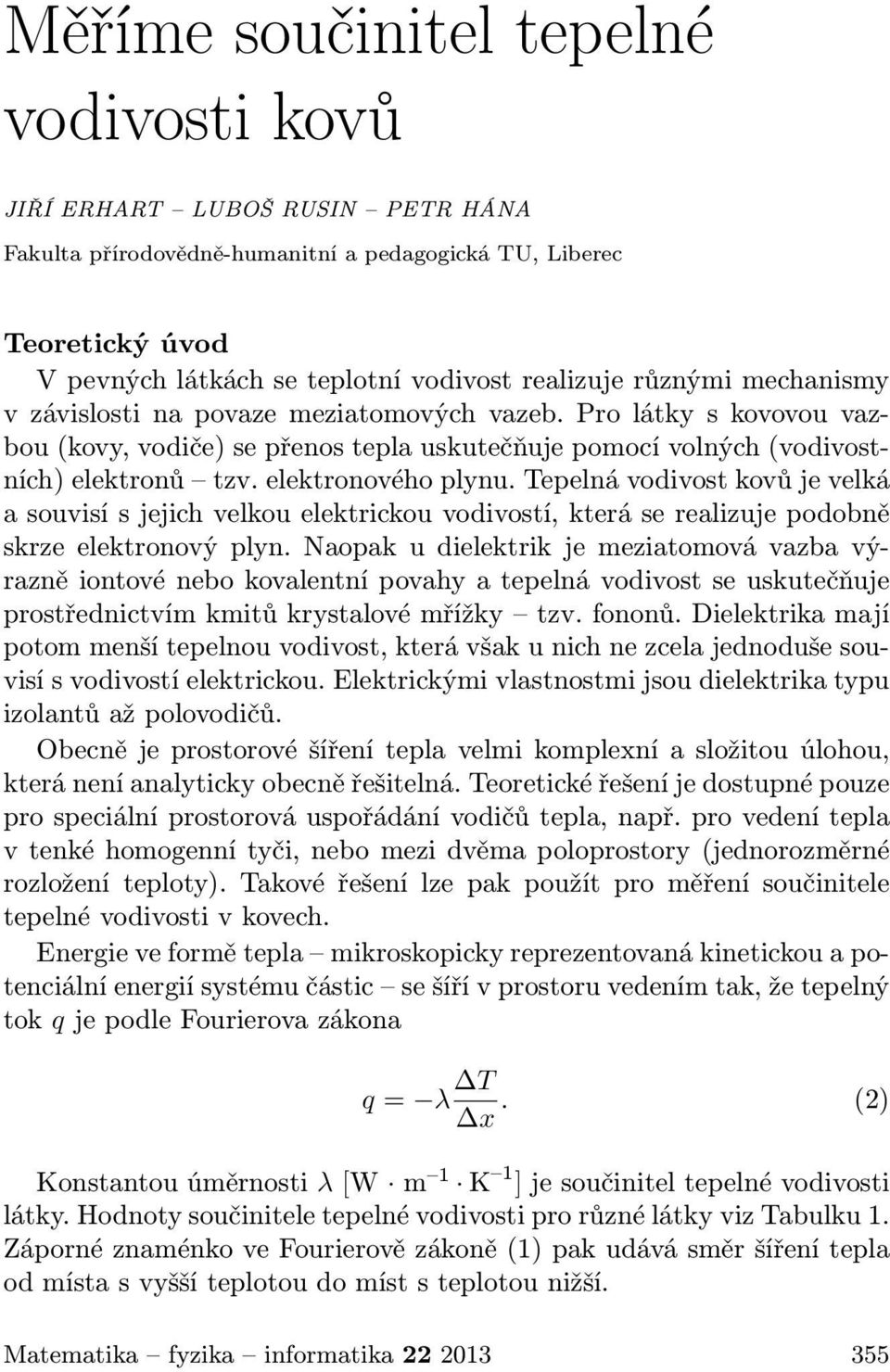 Tepelná vodivost kovů je velká a souvisí s jejich velkou elektrickou vodivostí, která se realizuje podobně skrze elektronový plyn.