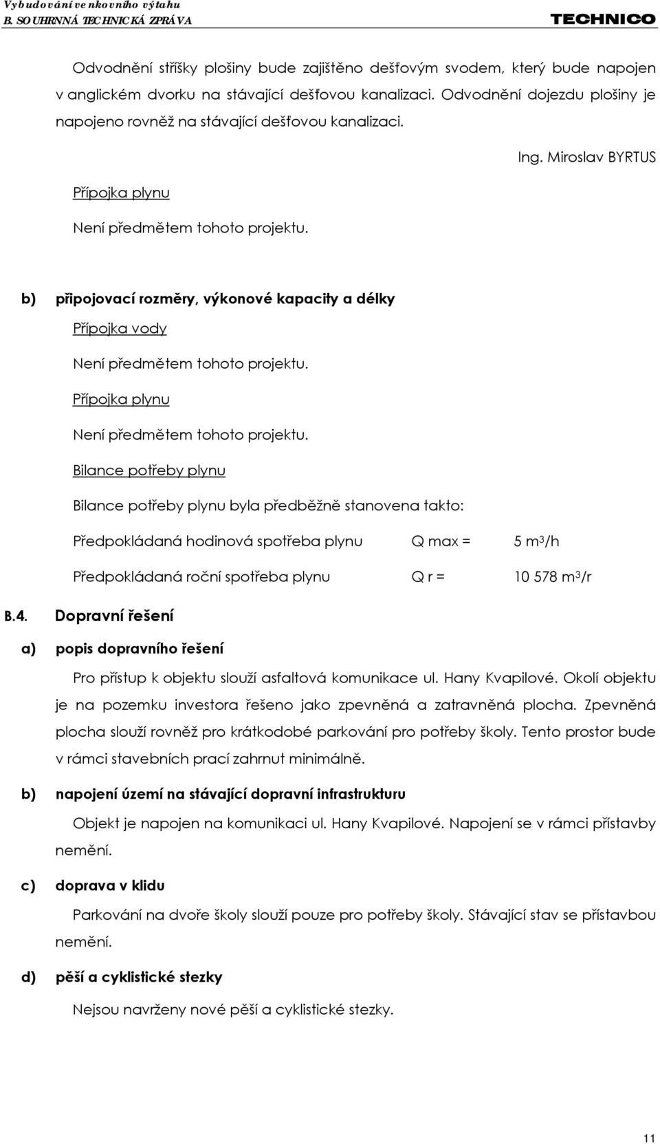 b) připojovací rozměry, výkonové kapacity a délky Přípojka vody Není předmětem tohoto projektu. Přípojka plynu Není předmětem tohoto projektu.