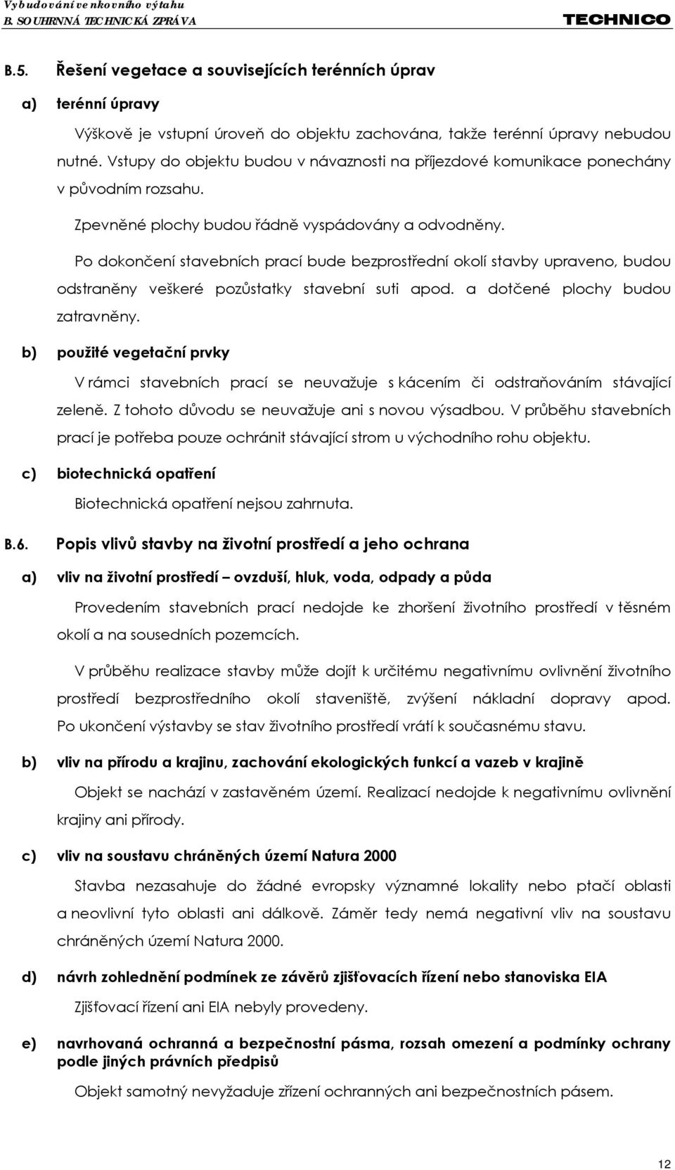 Po dokončení stavebních prací bude bezprostřední okolí stavby upraveno, budou odstraněny veškeré pozůstatky stavební suti apod. a dotčené plochy budou zatravněny.