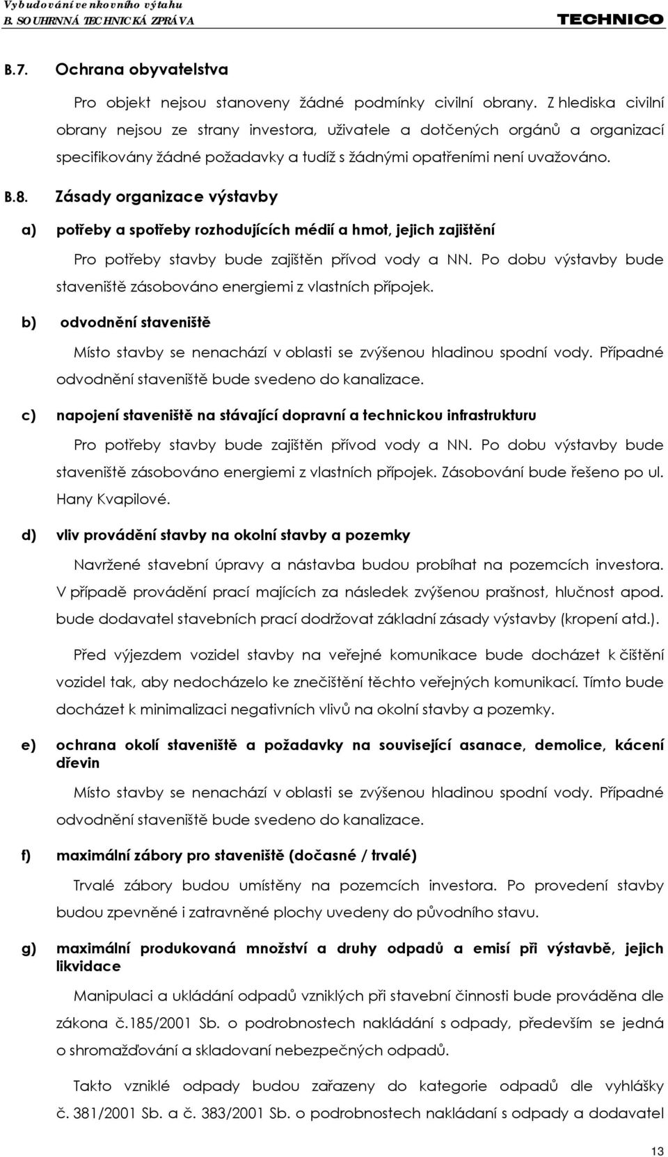 Zásady organizace výstavby a) potřeby a spotřeby rozhodujících médií a hmot, jejich zajištění Pro potřeby stavby bude zajištěn přívod vody a NN.