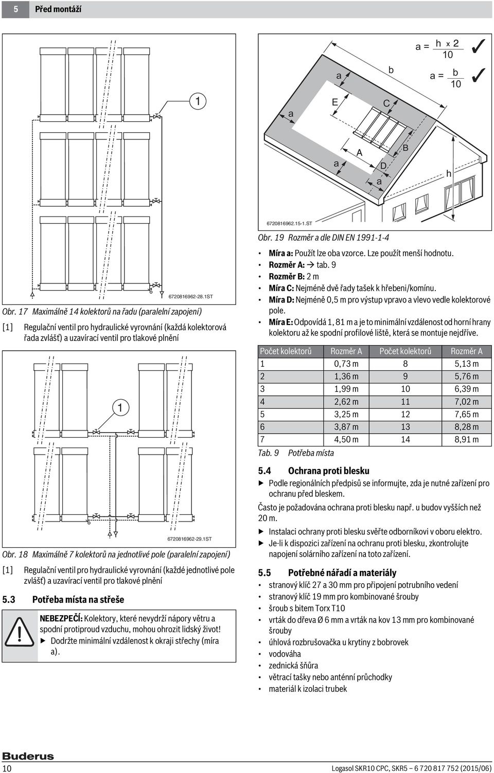 8 Maximálně 7 kolektorů na jednotlivé pole (paralelní zapojení) [] Regulační ventil pro hydraulické vyrovnání (každé jednotlivé pole zvlášť) a uzavírací ventil pro tlakové plnění 5.