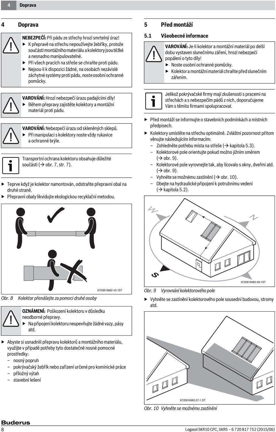 Nejsou-li k dispozici žádné, na osobách nezávislé záchytné systémy proti pádu, noste osobní ochranné pomůcky. 5 Před montáží 5.