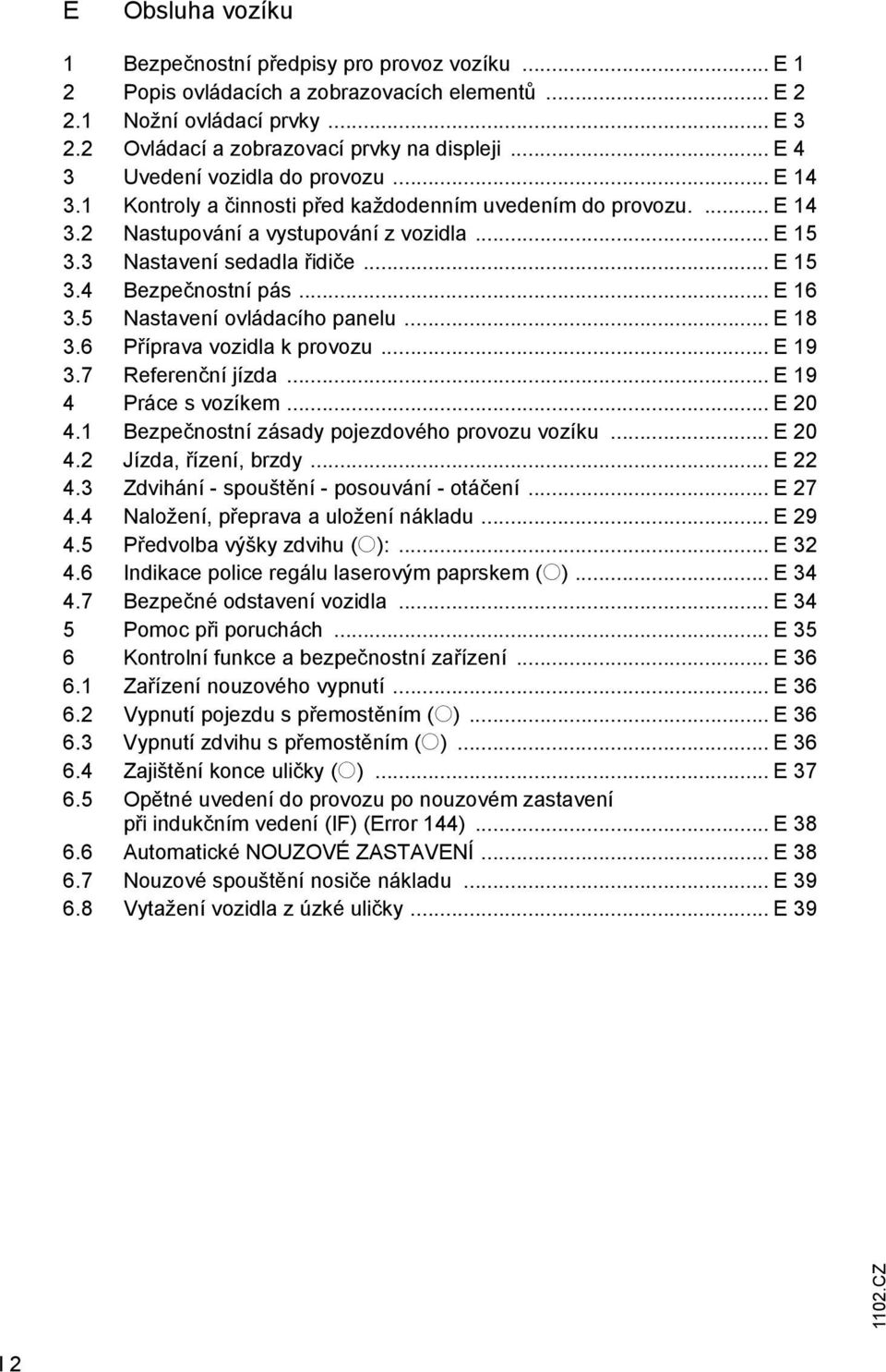 .. E 16 3.5 Nastavení ovládacího panelu... E 18 3.6 Příprava vozidla k provozu... E 19 3.7 Reerenční jízda... E 19 4 Práce s vozíkem... E 20 4.1 Bezpečnostní zásady pojezdového provozu vozíku... E 20 4.2 Jízda, řízení, brzdy.