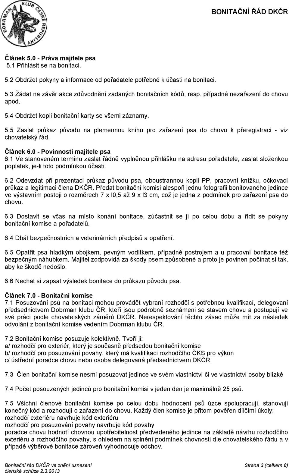 Článek 6.0 - Povinnosti majitele psa 6.1 Ve stanoveném termínu zaslat řádně vyplněnou přihlášku na adresu pořadatele, zaslat složenkou poplatek, je-li toto podmínkou účasti. 6.2 Odevzdat při prezentaci průkaz původu psa, oboustrannou kopii PP, pracovní knížku, očkovací průkaz a legitimaci člena DKČR.