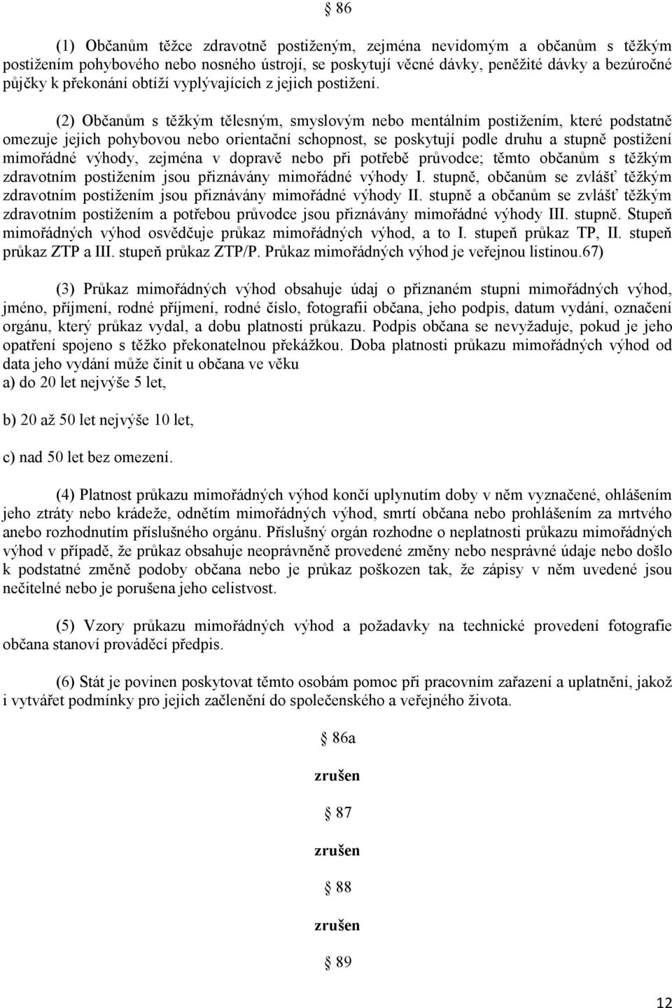 (2) Občanům s těţkým tělesným, smyslovým nebo mentálním postiţením, které podstatně omezuje jejich pohybovou nebo orientační schopnost, se poskytují podle druhu a stupně postiţení mimořádné výhody,