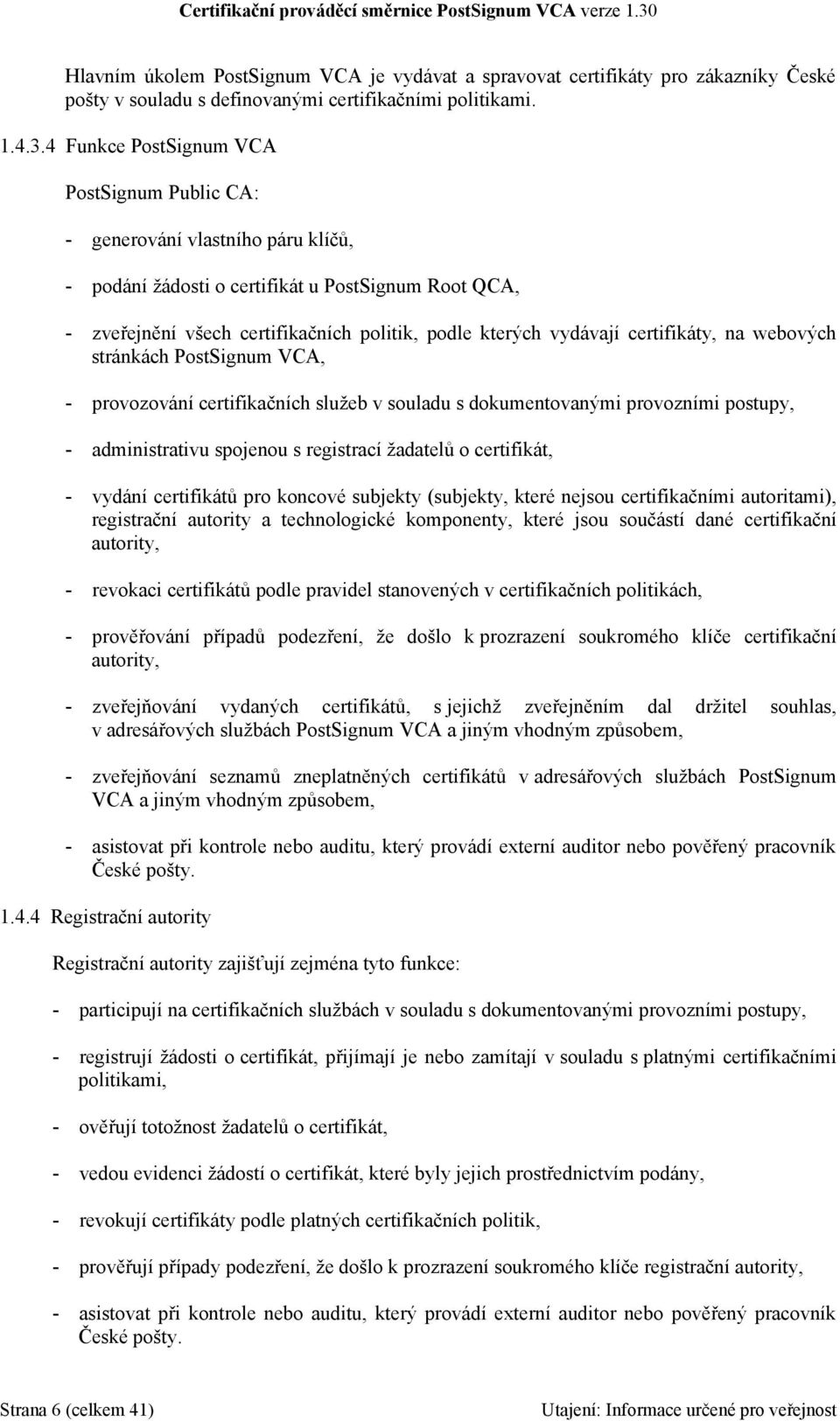 certifikáty, na webových stránkách PostSignum VCA, - provozování certifikačních služeb v souladu s dokumentovanými provozními postupy, - administrativu spojenou s registrací žadatelů o certifikát, -