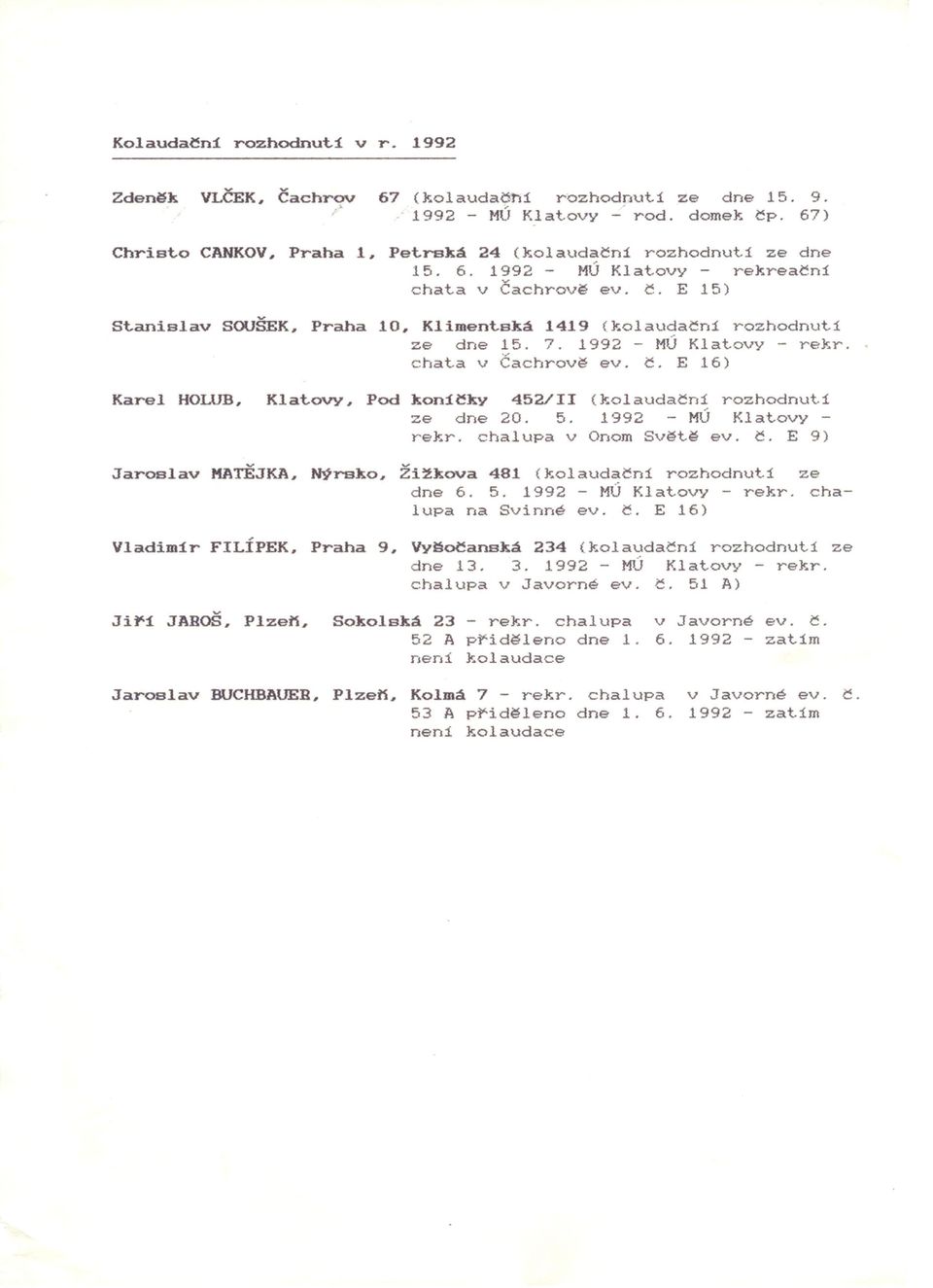 chrově ev. Č. E 15) Stanislav SOUŠEK, Praha 10, Klimentská 1419 (kolaudačni rozhodnuti ze dne 15. 7. 1992 - MÚ Klatovy - rekr. chata v Čachrově ev. Č. E 16) Karel HOLUB, Klatovy, Pod koni~ky 452/11 (kolaudačni rozhodnuti ze dne 20.