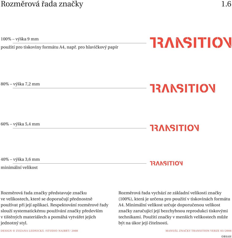 používat při její aplikaci. Respektování rozměrové řady slouží systematickému používání značky především v tištěných materiálech a pomáhá vytvářet jejich jednotný styl.