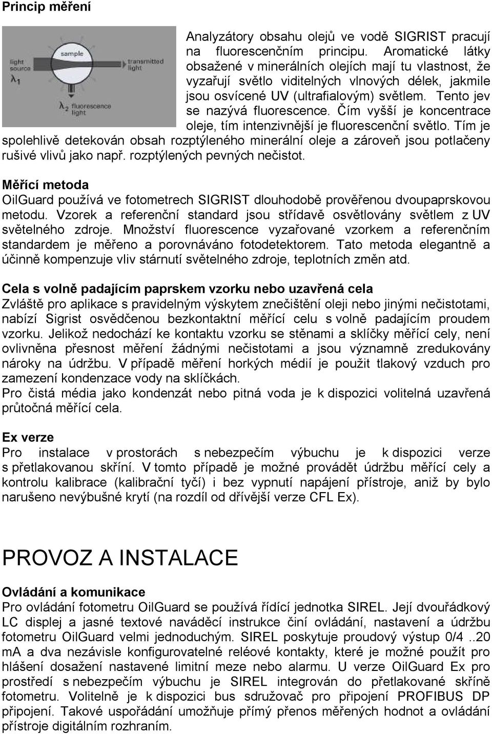 Čím vyšší je koncentrace oleje, tím intenzivnější je fluorescenční světlo. Tím je spolehlivě detekován obsah rozptýleného minerální oleje a zároveň jsou potlačeny rušivé vlivů jako např.