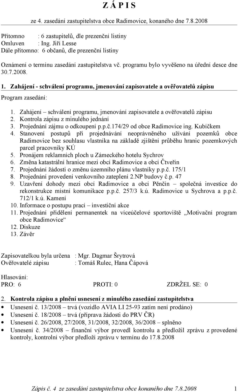 Zahájení - schválení programu, jmenování zapisovatele a ověřovatelů zápisu Program zasedání: 1. Zahájení schválení programu, jmenování zapisovatele a ověřovatelů zápisu 2.