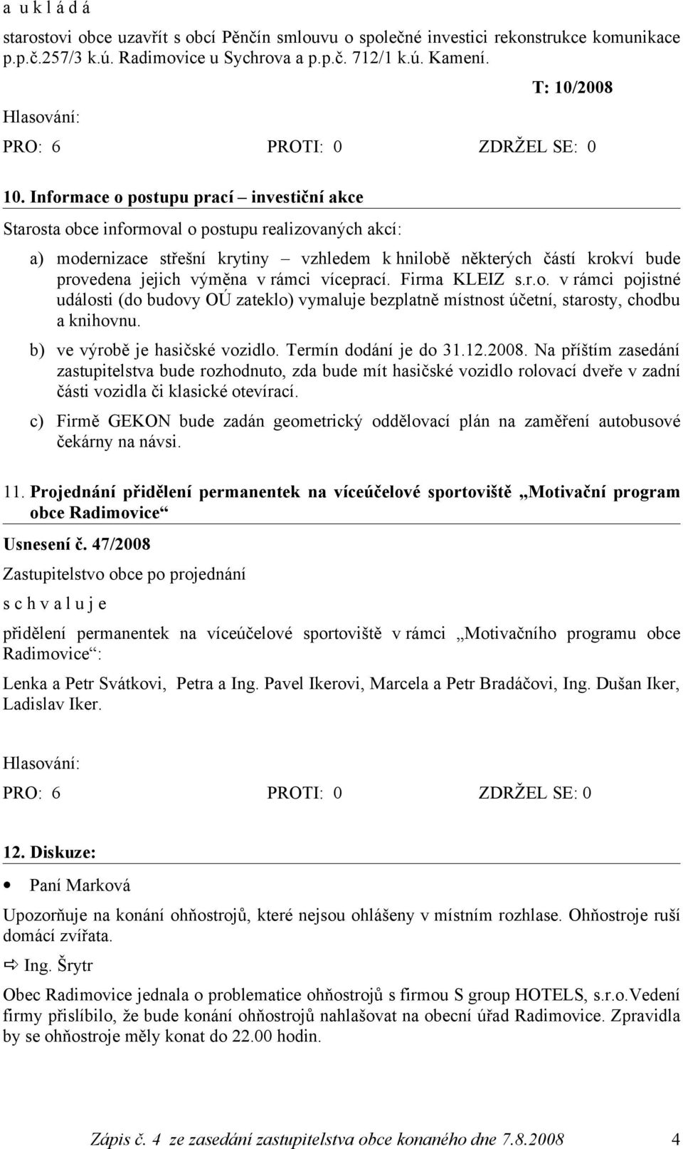 v rámci víceprací. Firma KLEIZ s.r.o. v rámci pojistné události (do budovy OÚ zateklo) vymaluje bezplatně místnost účetní, starosty, chodbu a knihovnu. b) ve výrobě je hasičské vozidlo.