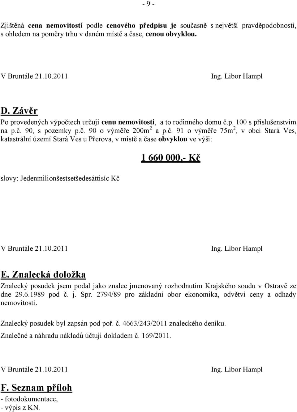 Znalecká doložka Znalecký posudek jsem podal jako znalec jmenovaný rozhodnutím Krajského soudu v Ostravě ze dne 29.6.1989 pod č. j. Spr.