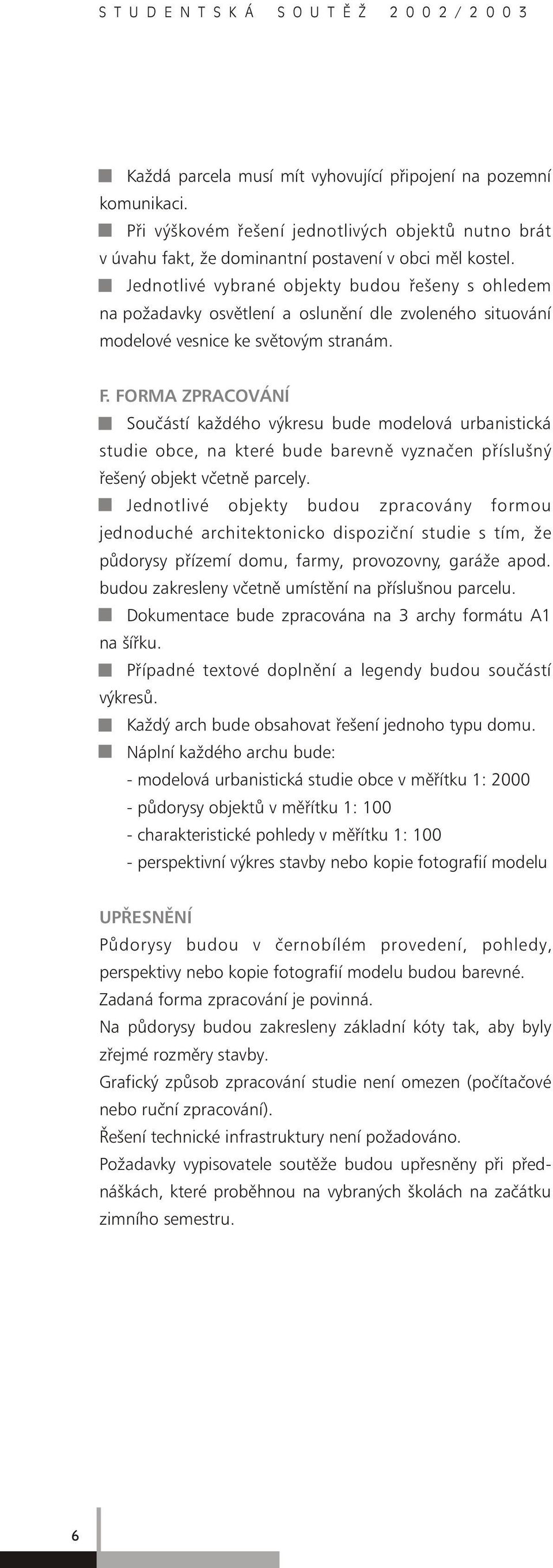 FORMA ZPRACOVÁNÍ Součástí každého výkresu bude modelová urbanistická studie obce, na které bude barevně vyznačen příslušný řešený objekt včetně parcely.