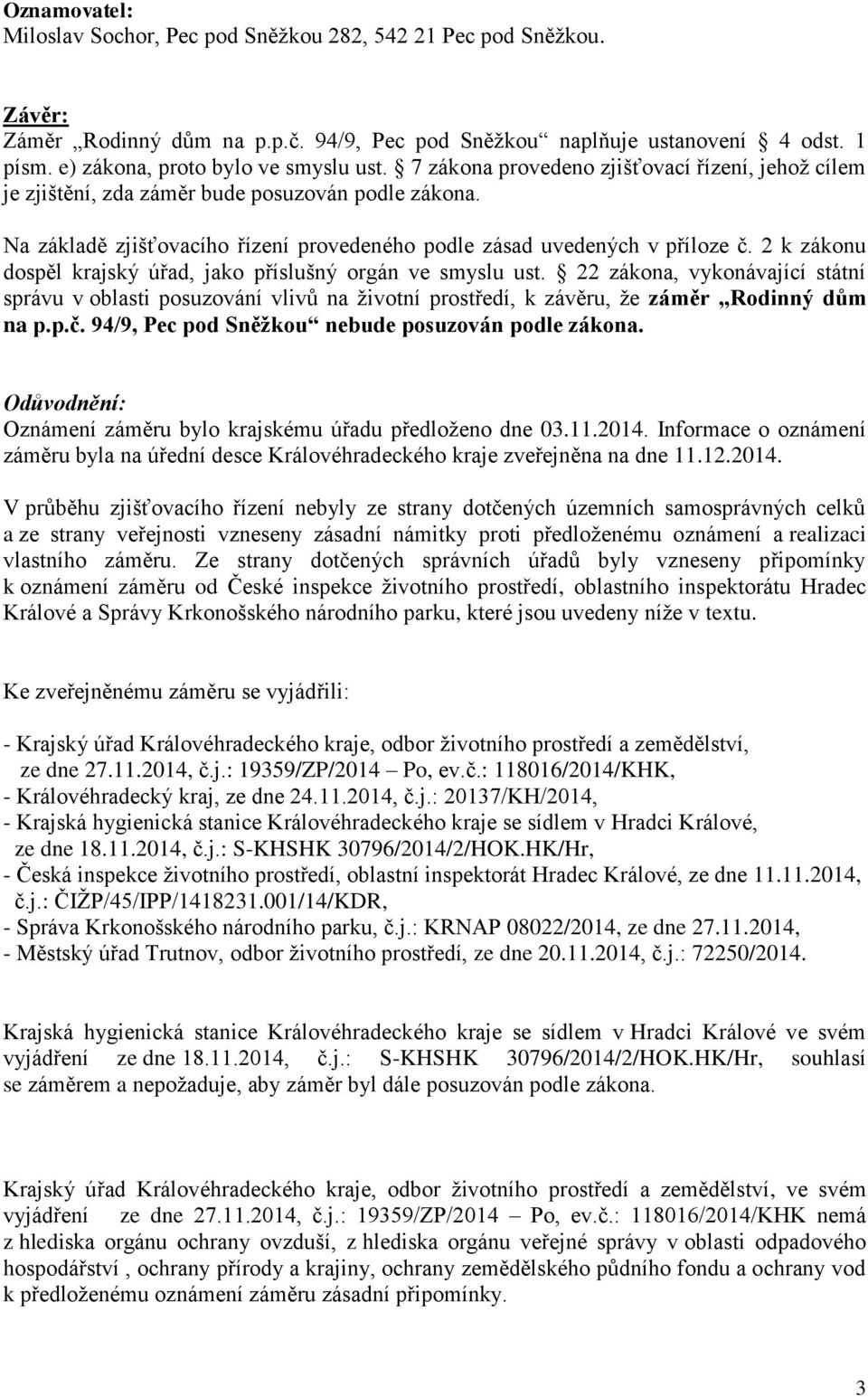 Na základě zjišťovacího řízení provedeného podle zásad uvedených v příloze č. 2 k zákonu dospěl krajský úřad, jako příslušný orgán ve smyslu ust.