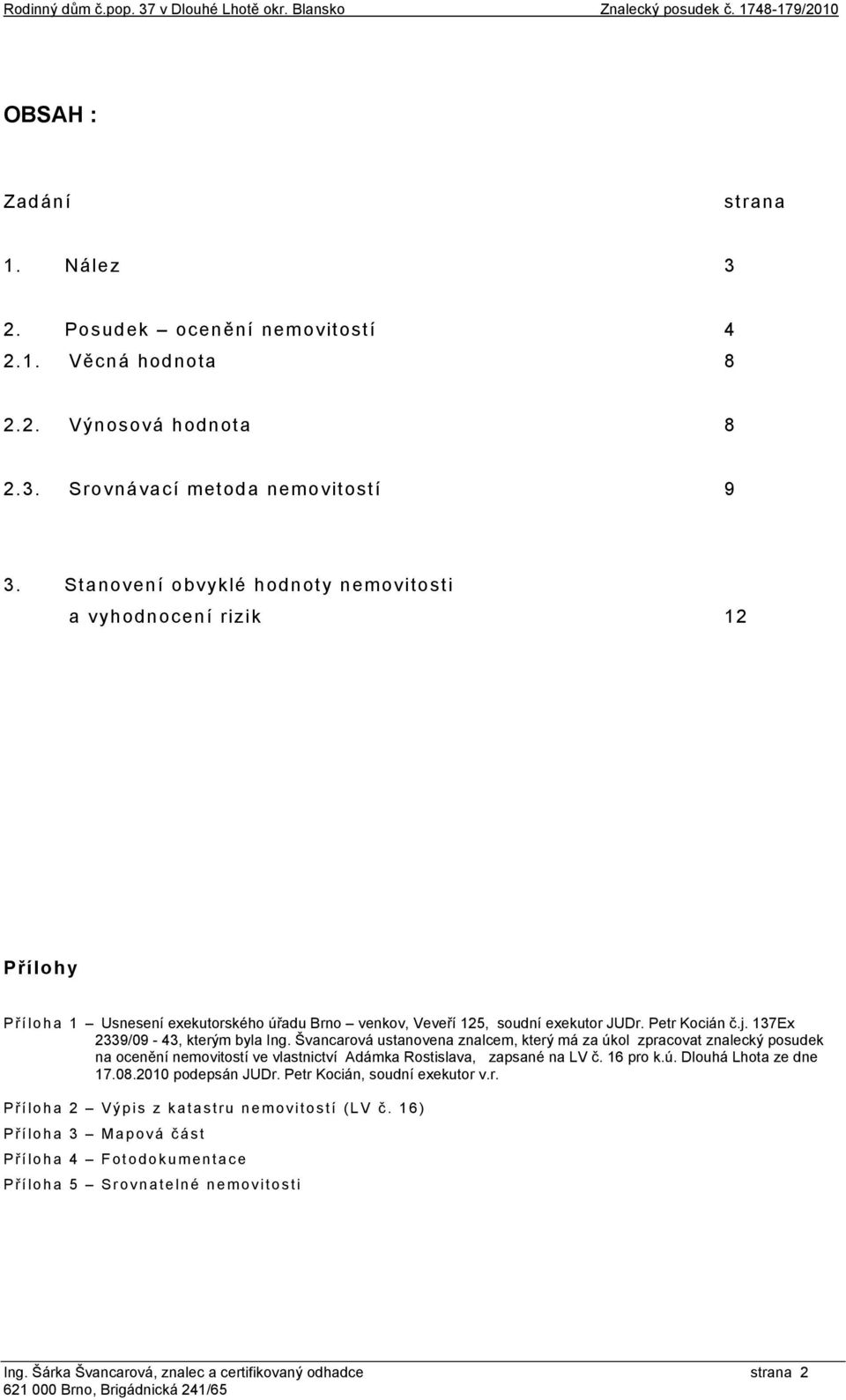 137Ex 2339/09-43, kterým byla Ing. Švancarová ustanovena znalcem, který má za úkol zpracovat znalecký posudek na ocenění nemovitostí ve vlastnictví Adámka Rostislava, zapsané na LV č. 16 pro k.ú. Dlouhá Lhota ze dne 17.