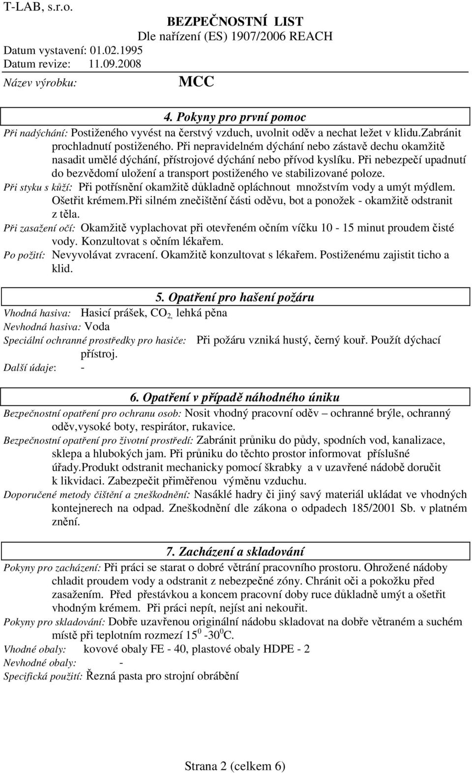 Při nebezpečí upadnutí do bezvědomí uložení a transport postiženého ve stabilizované poloze. Při styku s kůží: Při potřísnění okamžitě důkladně opláchnout množstvím vody a umýt mýdlem. Ošetřit krémem.