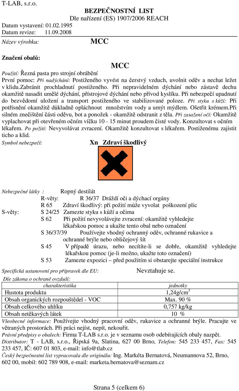 Při nebezpečí upadnutí do bezvědomí uložení a transport postiženého ve stabilizované poloze. Při styku s kůží: Při potřísnění okamžitě důkladně opláchnout množstvím vody a umýt mýdlem. Ošetřit krémem.