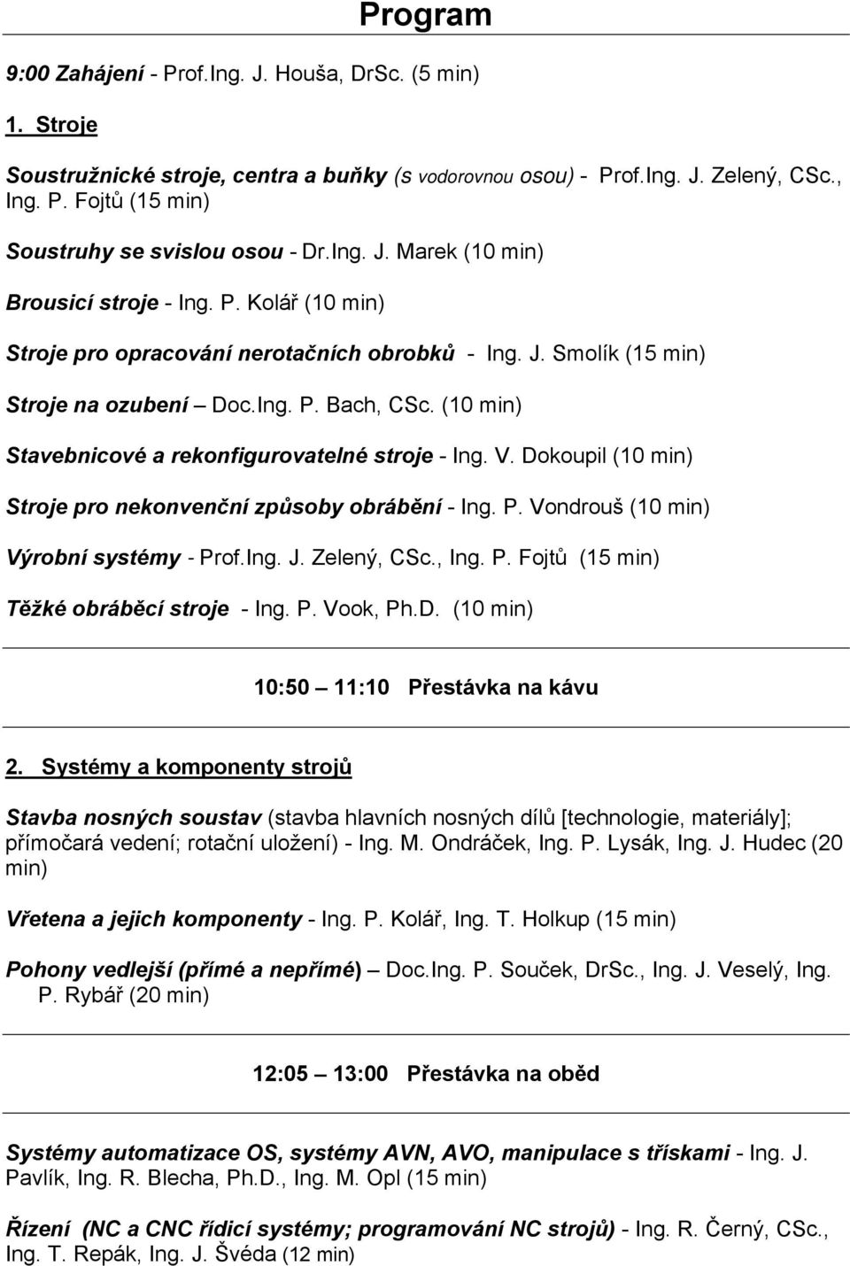 (10 min) Stavebnicové a rekonfigurovatelné stroje - Ing. V. Dokoupil (10 min) Stroje pro nekonvenční způsoby obrábění - Ing. P. Vondrouš (10 min) Výrobní systémy - Prof.Ing. J. Zelený, CSc., Ing. P. Fojtů (15 min) Těžké obráběcí stroje - Ing.