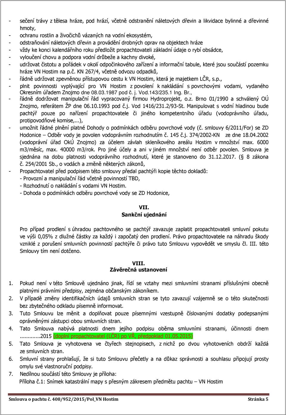 kachny divoké, - udržovat čistotu a pořádek v okolí odpočinkového zařízení a informační tabule, které jsou součástí pozemku hráze VN Hostim na p.č. KN 267/4, včetně odvozu odpadků, - řádně udržovat zpevněnou přístupovou cestu k VN Hostim, která je majetkem LČR, s.