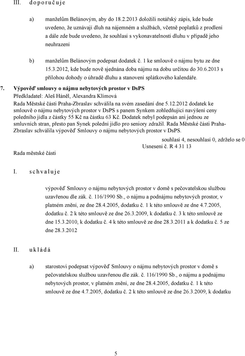 neuhrazení b) manželům Belánovým podepsat dodatek č. 1 ke smlouvě o nájmu bytu ze dne 15.3.2012, kde bude nově sjednána doba nájmu na dobu určitou do 30.6.