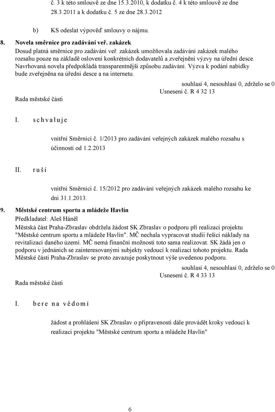 Navrhovaná novela předpokládá transparentnější způsobu zadávání. Výzva k podání nabídky bude zveřejněna na úřední desce a na internetu. Usnesení č. R 4 32 13 I. s c h v a l u j e vnitřní Směrnici č.