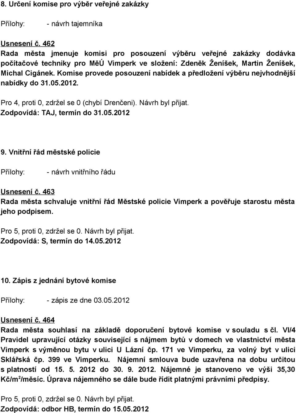 Komise provede posouzení nabídek a předložení výběru nejvhodnější nabídky do 31.05.2012. Pro 4, proti 0, zdržel se 0 (chybí Drenčeni). Návrh byl přijat. Zodpovídá: TAJ, termín do 31.05.2012 9.