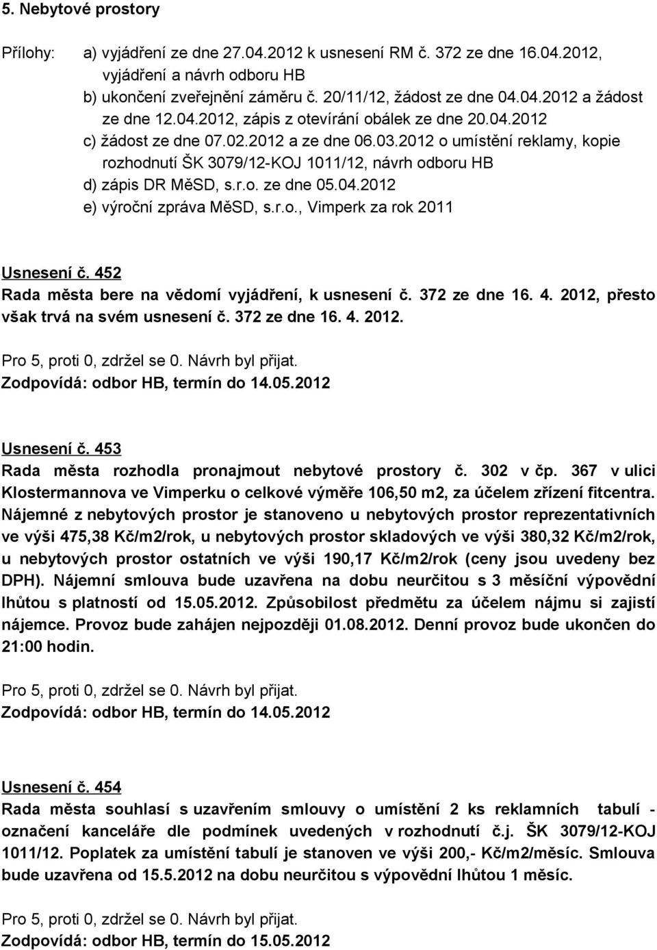 04.2012 e) výroční zpráva MěSD, s.r.o., Vimperk za rok 2011 Usnesení č. 452 Rada města bere na vědomí vyjádření, k usnesení č. 372 ze dne 16. 4. 2012, přesto však trvá na svém usnesení č.