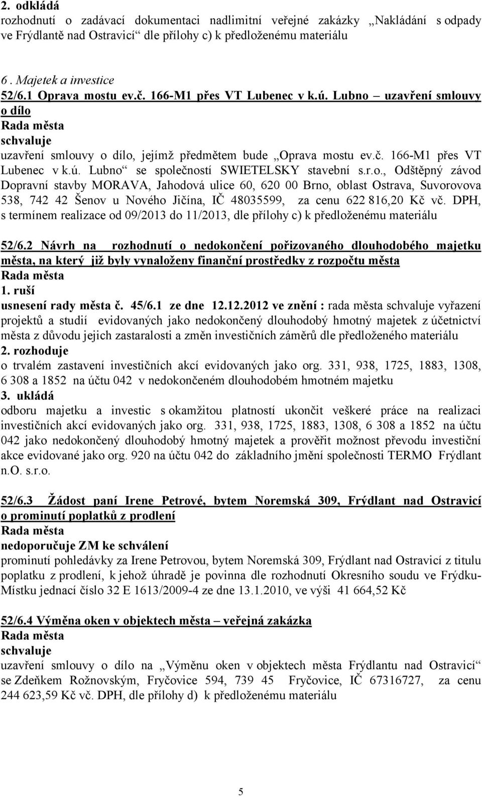 r.o., Odštěpný závod Dopravní stavby MORAVA, Jahodová ulice 60, 620 00 Brno, oblast Ostrava, Suvorovova 538, 742 42 Šenov u Nového Jičína, IČ 48035599, za cenu 622 816,20 Kč vč.