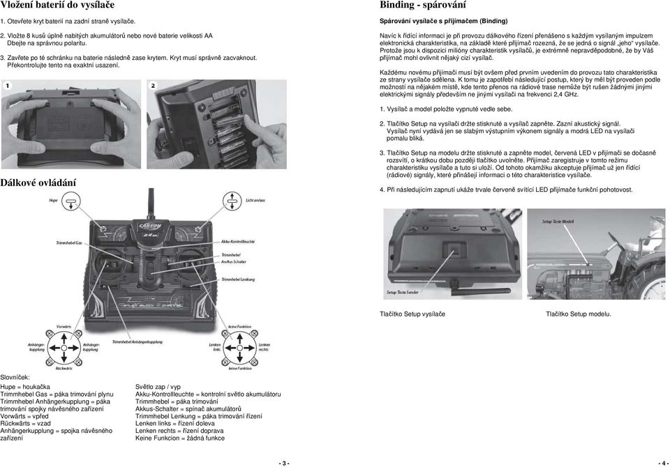 Binding - spárování Spárování vysílače s přijímačem (Binding) Navíc k řídící informaci je při provozu dálkového řízení přenášeno s každým vysílaným impulzem elektronická charakteristika, na základě