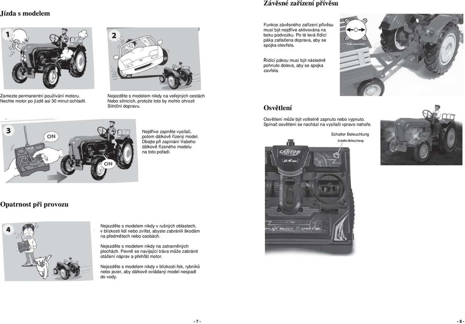 Nejezděte s modelem nikdy na veřejných cestách Nebo silnicích, protože toto by mohlo ohrozit Silniční dopravu. Nejdříve zapněte vysílač, potom dálkově řízený model.