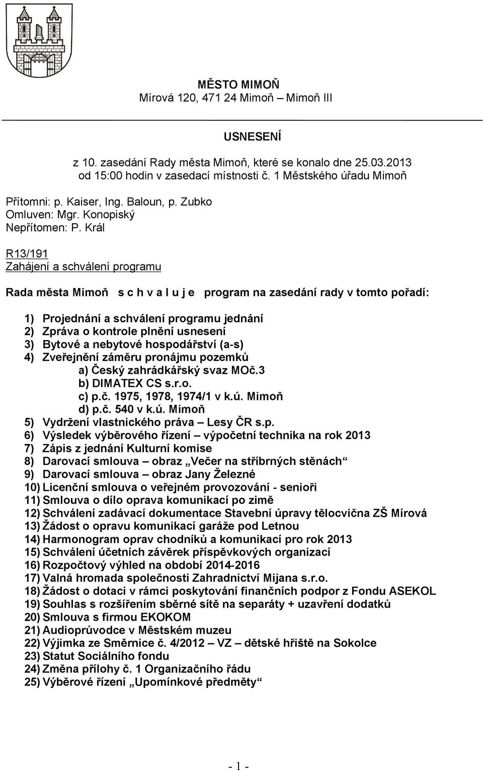 Král R13/191 Zahájení a schválení programu Rada města Mimoň s c h v a l u j e program na zasedání rady v tomto pořadí: 1) Projednání a schválení programu jednání 2) Zpráva o kontrole plnění usnesení