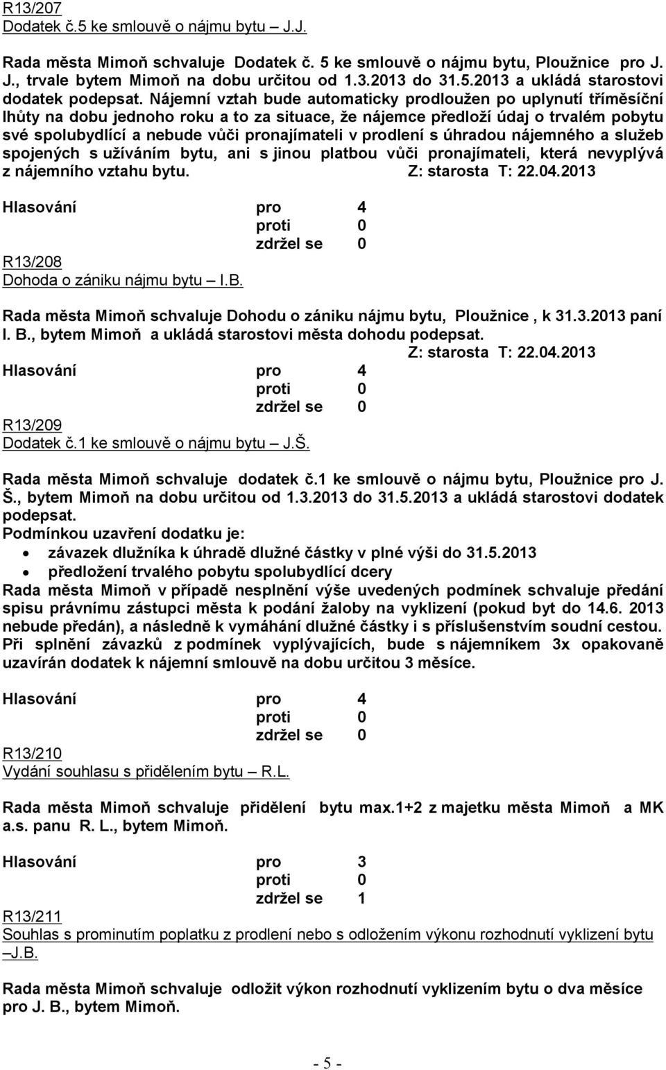 prodlení s úhradou nájemného a služeb spojených s užíváním bytu, ani s jinou platbou vůči pronajímateli, která nevyplývá z nájemního vztahu bytu. Z: starosta T: 22.04.