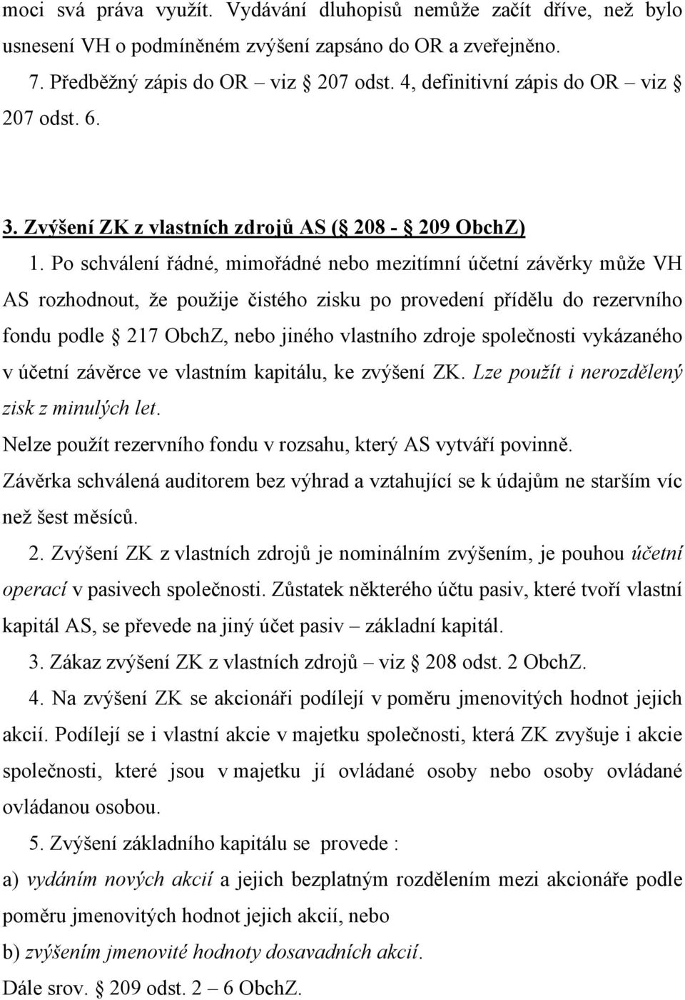 Po schválení řádné, mimořádné nebo mezitímní účetní závěrky může VH AS rozhodnout, že použije čistého zisku po provedení přídělu do rezervního fondu podle 217 ObchZ, nebo jiného vlastního zdroje