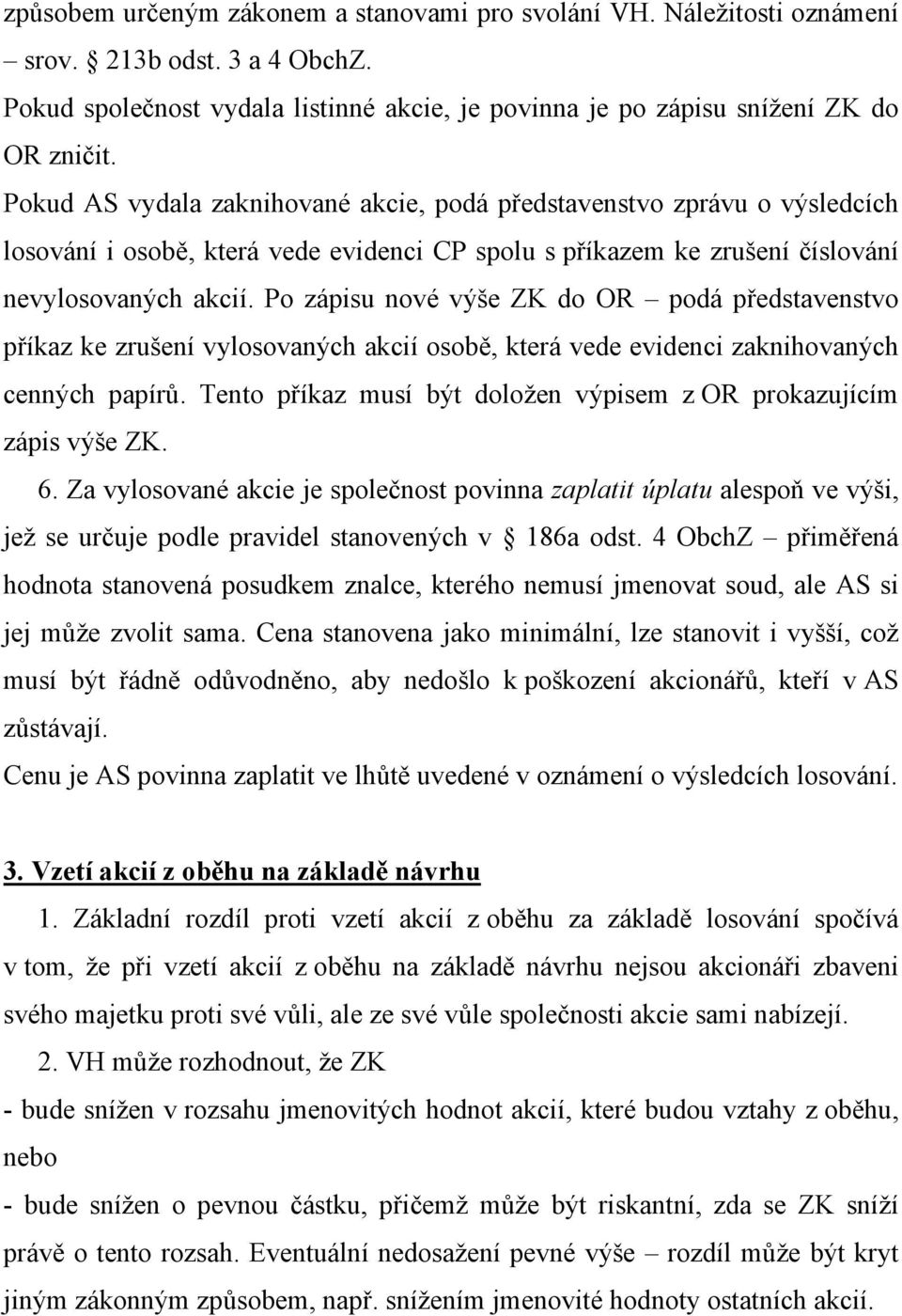 Po zápisu nové výše ZK do OR podá představenstvo příkaz ke zrušení vylosovaných akcií osobě, která vede evidenci zaknihovaných cenných papírů.