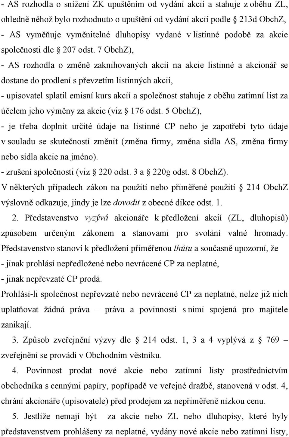 7 ObchZ), - AS rozhodla o změně zaknihovaných akcií na akcie listinné a akcionář se dostane do prodlení s převzetím listinných akcií, - upisovatel splatil emisní kurs akcií a společnost stahuje z