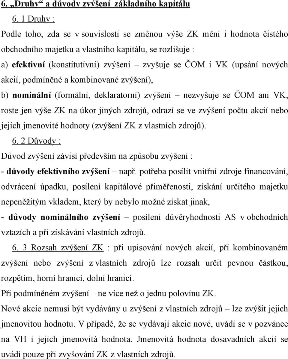 (upsání nových akcií, podmíněné a kombinované zvýšení), b) nominální (formální, deklaratorní) zvýšení nezvyšuje se ČOM ani VK, roste jen výše ZK na úkor jiných zdrojů, odrazí se ve zvýšení počtu