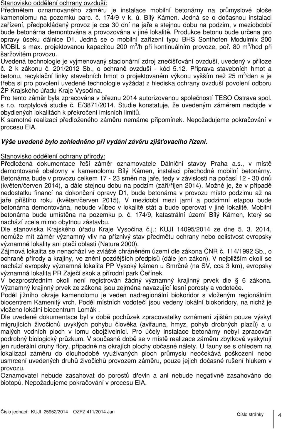 Produkce betonu bude určena pro opravy úseku dálnice D1. Jedná se o mobilní zařízení typu BHS Sonthofen Modulmix 200 MOBIL s max. projektovanou kapacitou 200 m 3 /h při kontinuálním provoze, poř.