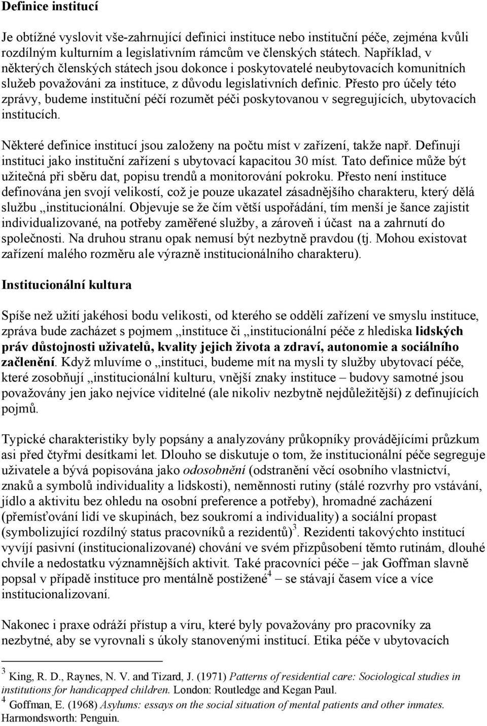 Přesto pro účely této zprávy, budeme instituční péčí rozumět péči poskytovanou v segregujících, ubytovacích institucích. Některé definice institucí jsou založeny na počtu míst v zařízení, takže např.