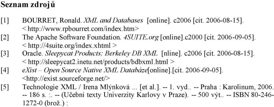 < http://sleepycat2.inetu.net/products/bdbxml.html > [4] exist Open Source Native XML Databáze[online].[cit. 2006-09-05]. <http://exist.sourceforge.